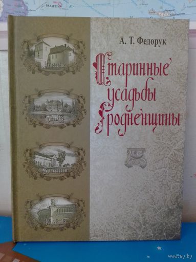 А. Т. ФЕДОРУК. "СТАРИННЫЕ УСАДЬБЫ ГРОДНЕНЩИНЫ". БЕРЕСТОВИЦКИЙ, ВОЛКОВЫСКИЙ, ВОРОНОВСКИЙ, ГРОДНЕНСКИЙ, ДЯТЛОВСКИЙ, ЗЕЛЬВЕНСКИЙ, ИВЬЕВСКИЙ РАЙОНЫ. 2014 ГОД. БУМАГА МЕЛОВАННАЯ. ТИРАЖ: 2600 ЭКЗ.