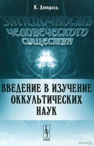 Дюпрель К. Загадочность человеческого существа. Введение в изучение оккультных наук 2015, мягкая обложка 128 стр.