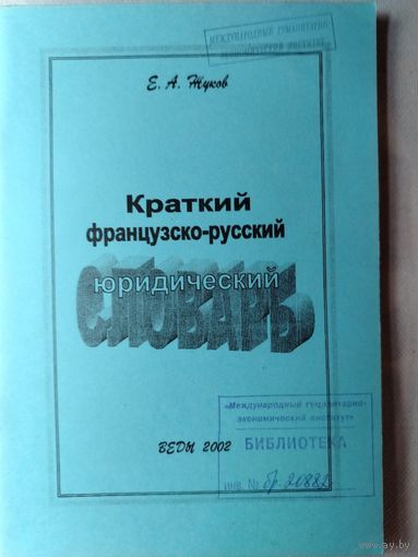 Жуков Е.А. Краткий французско-русский юридический словарь. 2002 год.