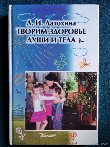 Л.И. Латохина  Творим здоровье души и тела