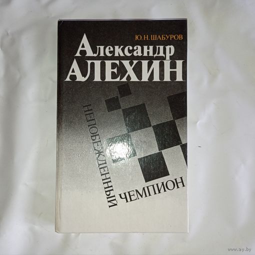 Ю.Н. Шабуров - Александр Алехин. Непобежденный чемпион ОБМЕН!