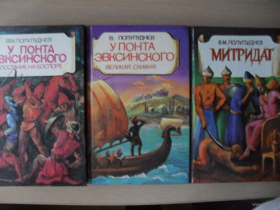 ТРИ КНИГИ В.М. ПОЛУПУДНЕВА "У ПОНТА ЭВКИНСКОГО" (ВЕЛИКАЯ СКИФИЯ, ВОССТАНИЕ НА БОСПОРЕ, МИТРИДАТ).
