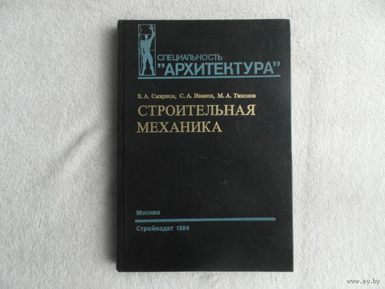 Смирнов В.А., Иванов С.А., Тихонов М.А. Строительная механика. Серия: Специальность `Архитектура`. Учебник для вузов. М., Стройиздат 1984г.