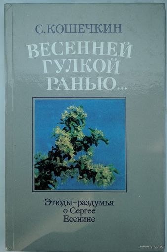 Весенней гулкой ранью. Этюды-раздумья о Сергее Есенине. С.Кошечкин.  Юнацтва. 1989. 238 стр.