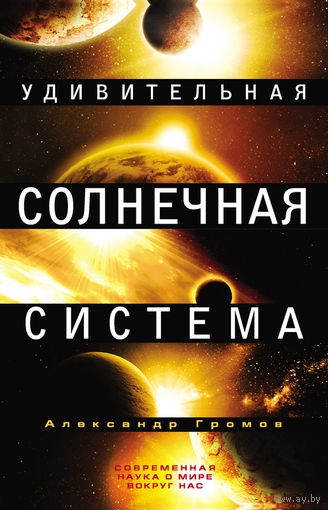 Удивительная Солнечная система Александр Громов ЭКСМО Серия Популярная наука 2012 тв. пер.
