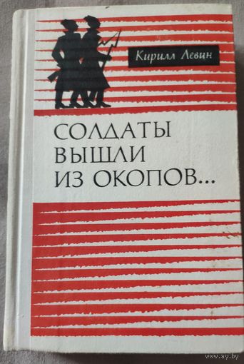 Солдаты вышли из окопов... Роман -хроника. Кирилл Левин. Основан на документальном, историческом материале. Автор - участник и свидетель событий предшествующих революции