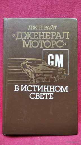 Дж.П. Райт. Дженералс Моторс в истинном свете.  Автомобильный гигант: взгляд изнутри