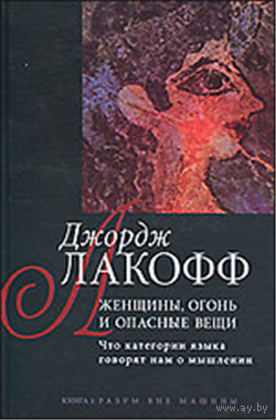 Джордж Лакофф Женщины, огонь и опасные вещи. Что категории языка говорят нам о мышлении. Книга 1. Разум вне машины Гнозис 2011 тв. переплет