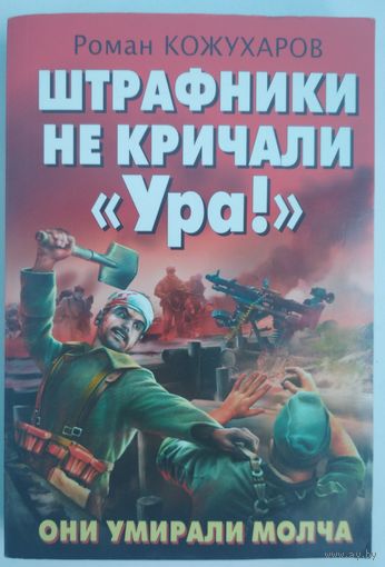 Штрафники не кричали Ура! Они умирали молча. Роман Кожухаров. ЭКСМО. 2012. 320 стр.