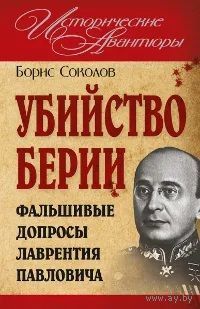 Борис Соколов. Убийство Берии, или Фальшивые допросы Лаврентия Павловича.