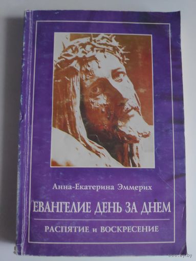 Анна-Екатерина Эммерих. Евангелие день за днем. Распятие и Воскресение.