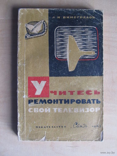 Виноградов Л.Н. Учитесь ремонтировать свой телевизор. Серия: Библиотека "Телевизионный прием". Вып. 35. М. Связь 1967г.