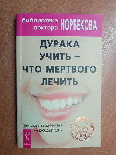 "Дурака учить - что мертвого лечить" из серии "Библиотека доктора Норбекова"