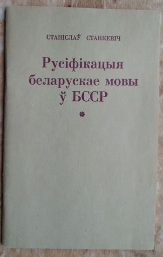 Станіслаў Станкевіч. Русіфікацыя беларускай мовы ў БССР і супраціў русіфікацыйнаму працэсу.