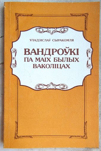 Вандроўкi па маiх былых ваколiцах. Успамiны, даследваннi гiсторыi i звычаяў. У. Сыракомля. Лiтаратурныя помнiкi Беларусi. Странствования по моим бывшим околицам