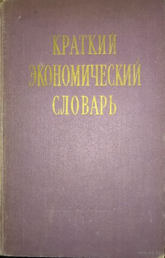 КРАТКИЙ ЭКОНОМИЧЕСКИЙ СЛОВАРЬ.  1958 год!  ЭТО УЖЕ ИСТОРИЯ!