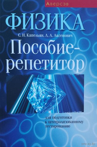 Физика. Пособие-репетитор для подготовки к централизованному тестированию. С.Н.Капельян, Л.А.Аксенович. Аверсэф. 2021. 510 стр.