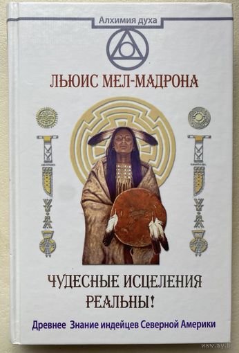 Льюис Мел-Мадрона. Чудесные исцеления - реальны. Древнее Знание индейцев Северной Америки. /Серия: Алхимия духа.  М.,Прайм- АСТ 2015 г.