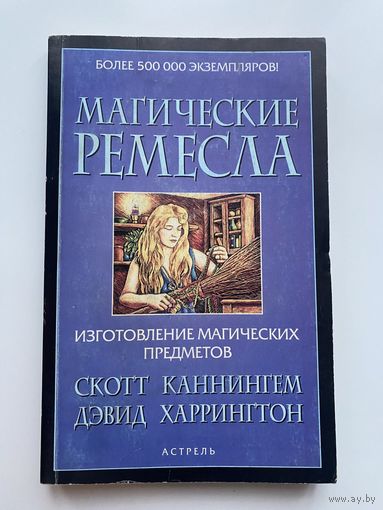 Магические ремесла: изготовление магических предметов. /Скотт Каннингем, Дэвид Харрингтон.  М.: АСТ, Астрель  2005г.