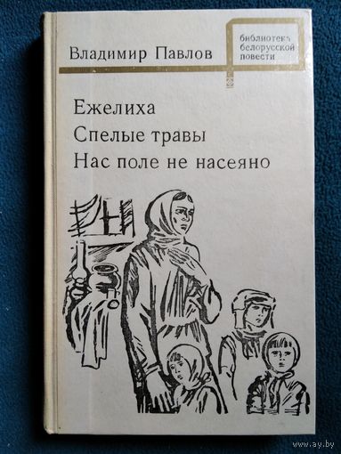Владимир Павлов Ежелиха. Спелые травы. Нас поле не насеяно // Серия: Библиотека белорусской повести