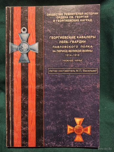Георгиевские кавалеры Лейб-гвардии Павловского полка за период Великой войны 1914-1918 гг. (нижние чины),  автор-составитель М.В. Васильев  2000 год.