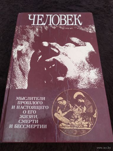 Человек. Мыслители прошлого и настоящего о его жизни, смерти и бессмертии.
