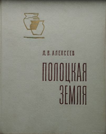 Л. В. Алексеев "Полоцкая Земля в IX–XIII вв. Очерки истории Северной Белоруссии" 1966