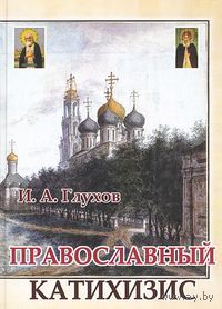 Глухов И. Православный катихизис. Изд-во Общество памяти игумении Таисии, 2008, твердый переплет