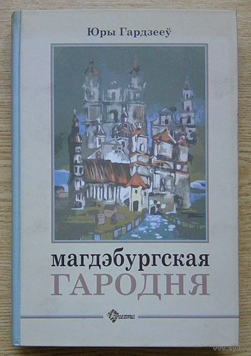 Юры Гардзееў "Магдэбургская Гародня". Сацыяльная тапаграфія і маёмасныя стасункі ў 16-18 ст. (Гарадзенская бібліятэка)