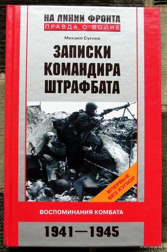 Записки командира штрафбата. Воспоминания комбата. 1941-1945. Михаил Сукнев.