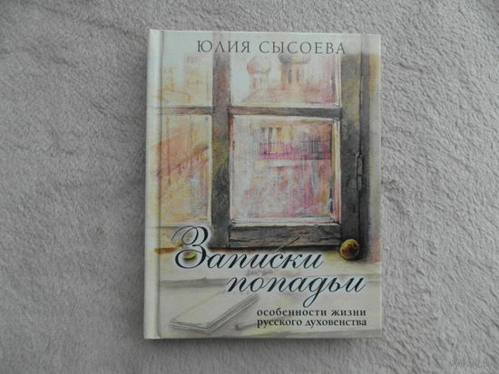Сысоева Юлия. Записки попадьи. Особенности жизни русского духовенства М. Миссионерский центр имени иерея Даниила Сысоева 2014г.