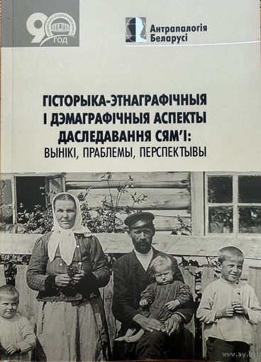 ГІСТОРЫКА-ЭТНАГРАФІЧНЫЯ І ДЭМАГРАФІЧНЫЯ АСПЕКТЫ ДАСЛЕДАВАННЯ СЯМ'І: ВЫНІКІ, ПРАБЛЕМЫ, ПЕРСПЕКТЫВЫ