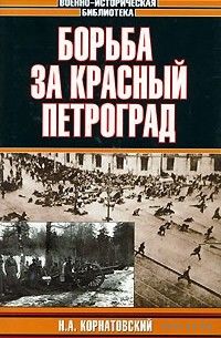 Н. А. Корнатовский "Борьба за Красный Петроград" серия "Военно-Историческая Библиотека"