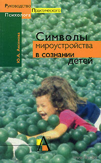 Символы мироустройства в сознании детей. Ю. А. Аксенова Серия Руководство практического психолога 2000, мягкая обложка