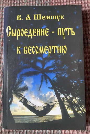 Шемшук В. Сыроедение - путь к бессмертию. Серия "В поисках сокровенного"  М.: Издательство `Шемшук и К`. 2011 г.