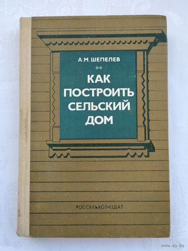 Как построить сельский дом. Шепелев А.М.
