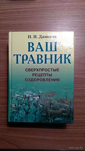 Даников Н.И. Ваш травник. Сверхпростые рецепты оздоровления женщинам и мужчинам, когда они болеют, но хотят поправиться без лекарств и таблеток 2000 703 с. уменьшенный формат тв. пер.