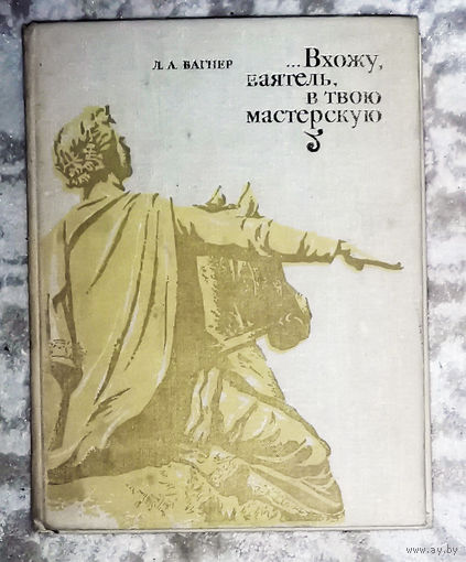 ...Вхожу, ваятель, в твою мастерскую. Рассказы о скульптурах.