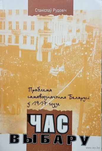 ЧАС ВЫБАРУ Праблема самавызначэння Беларусі у 1917 годзе  Станіслаў Рудовіч Аўтограф!