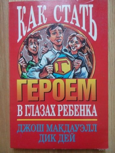 Как стать героем в глазах ребенка. Макдауэлл Джош. Москва 1997