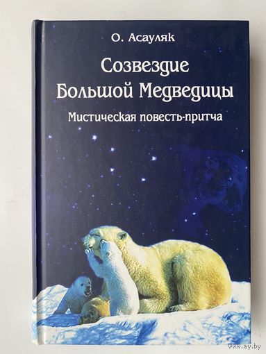 Асауляк О.  Созвездие Большой Медведицы. /Мистическая повесть-притча/  2007г.