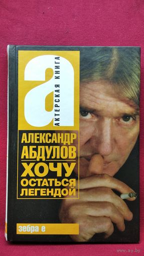 Александр Абдулов. Хочу остаться легендой // Серия: Актерская книга