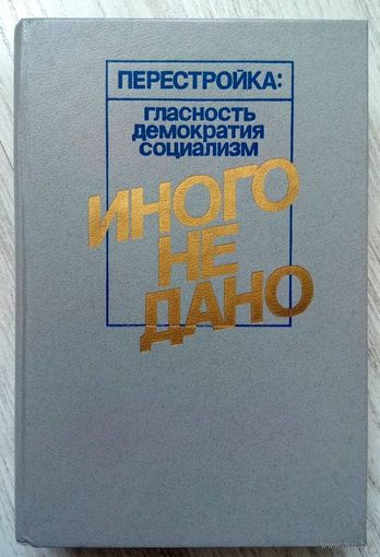 С рубля! 1988. ИНОГО НЕ ДАНО: СУДЬБЫ ПЕРЕСТРОЙКИ; ВГЛЯДЫВАЯСЬ В ПРОШЛОЕ; ВОЗВРАЩЕНИЕ К БУДУЩЕМУ Составитель А.А. Протащик Статьи
