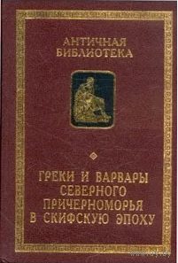 Греки и варвары Северного Причерноморья в скифскую эпоху. Серия "Античная библиотека"