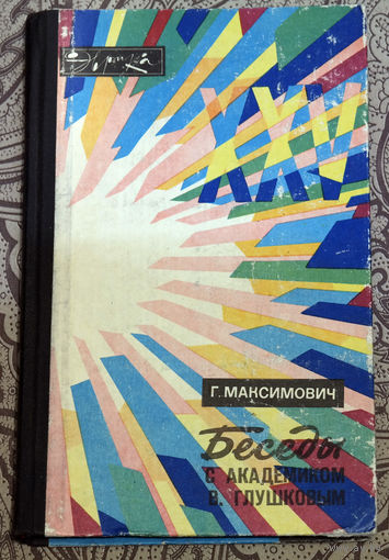 Г.Максимович Беседы с академиком В.Глушковым... Компьютеры пока не умеют мечтать. Поэтому они не помогли СССР достичь коммунизма. Вряд ли помогут и сейчас...