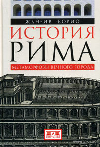 История Рима. Метаморфозы Вечного города Жан-Ив Борио 2013 тв. пер.