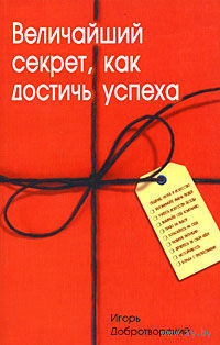 Величайший секрет, как достичь успеха. Игорь Добротворский 2007 мягкая обложка