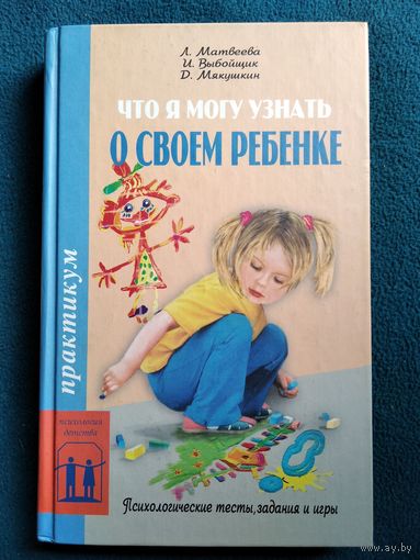 Что я могу узнать о своем ребенке. Психологические тесты, задания и игры // Серия: Психология детства: Практикум