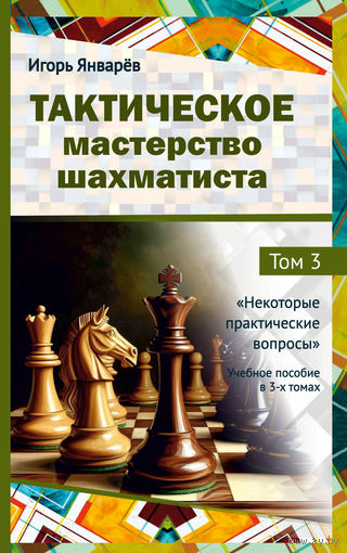Январев. Тактическое мастерство шахматиста. Том.3. Некоторые практические вопросы.