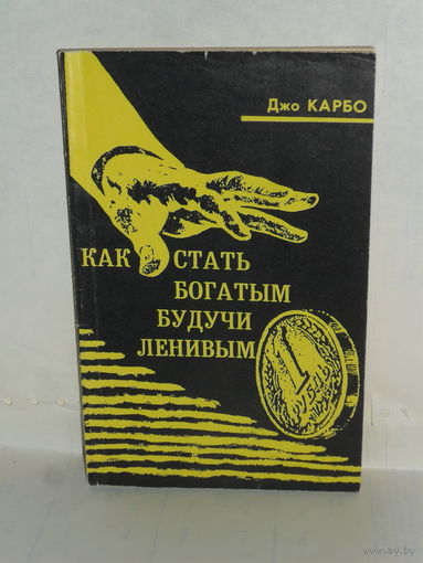 Джо Карбо. Как стать богатым, будучи ленивым. Практические основы успеха.